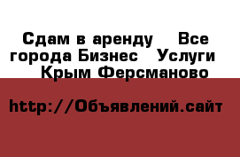 Сдам в аренду  - Все города Бизнес » Услуги   . Крым,Ферсманово